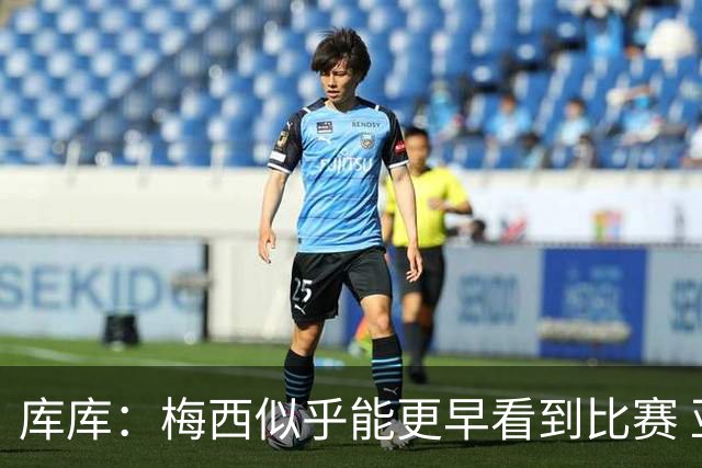 库库：梅西似乎能更早看到比赛 亚马尔的2年相当于别人的10年