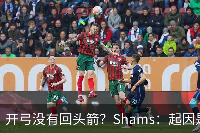 开弓没有回头箭？Shams：起因是绿军追字母未果 之后积极兜售布朗