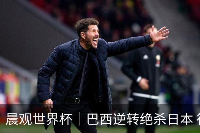 晨观世界杯｜巴西逆转绝杀日本 德国点球大战回家