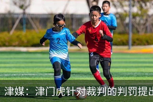 津媒：津门虎针对裁判的判罚提出了申诉，本赛季屡屡出现裁判问题