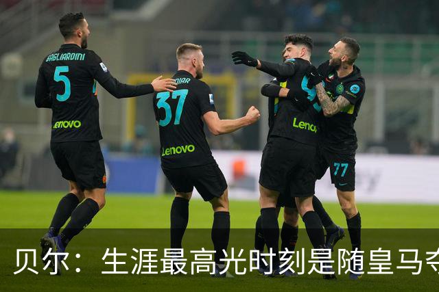 贝尔：生涯最高光时刻是随皇马夺得欧冠 高尔夫已成为生活一部分