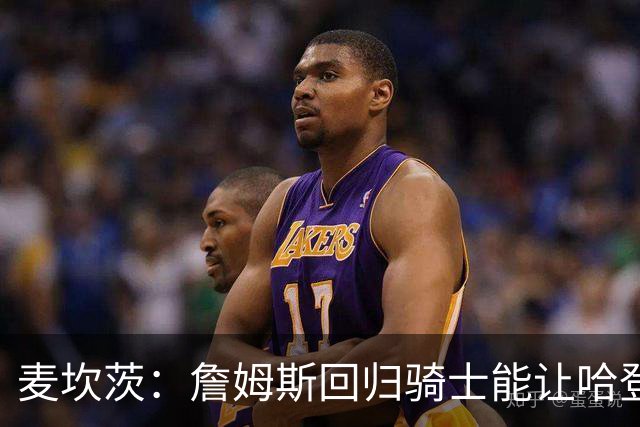 麦坎茨：詹姆斯回归骑士能让哈登和米切尔季后赛翻身 并横扫东部