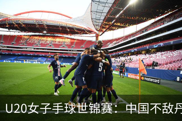 U20女子手球世锦赛：中国不敌丹麦 小组第二晋级16强